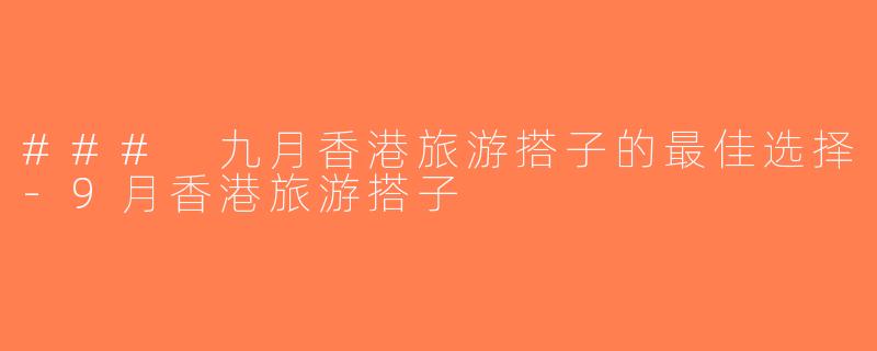 ### 九月香港旅游搭子的最佳选择-9月香港旅游搭子