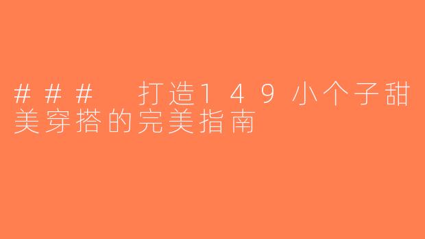 ### 打造149小个子甜美穿搭的完美指南