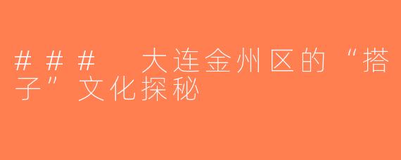 ### 大连金州区的“搭子”文化探秘