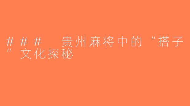 ### 贵州麻将中的“搭子”文化探秘