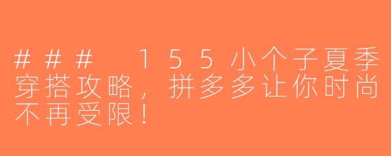 ### 155小个子夏季穿搭攻略，拼多多让你时尚不再受限！