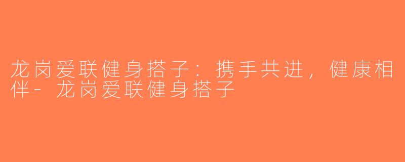 龙岗爱联健身搭子：携手共进，健康相伴-龙岗爱联健身搭子