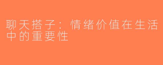 聊天搭子：情绪价值在生活中的重要性