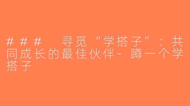 ### 寻觅“学搭子”：共同成长的最佳伙伴-蹲一个学搭子