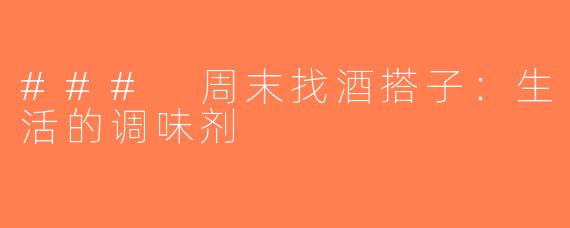 ### 周末找酒搭子：生活的调味剂