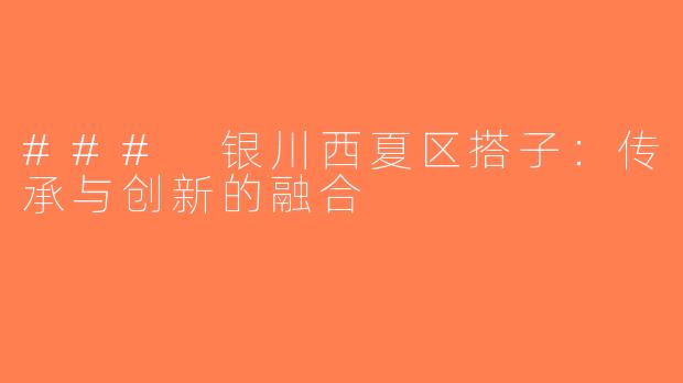 ### 银川西夏区搭子：传承与创新的融合