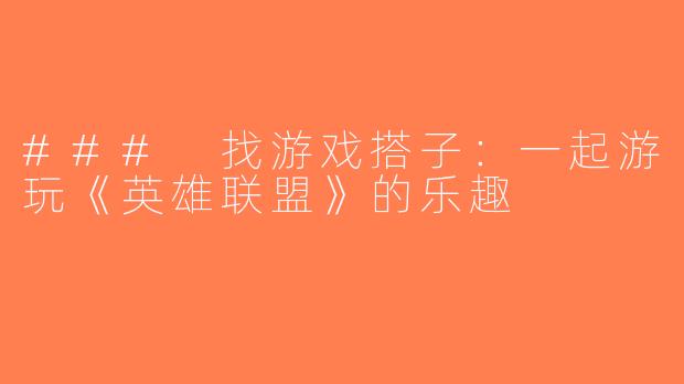 ### 找游戏搭子：一起游玩《英雄联盟》的乐趣