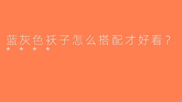 蓝灰色袄子怎么搭配才好看？****