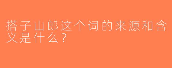 搭子山郎这个词的来源和含义是什么？
