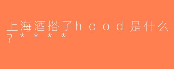 上海酒搭子hood是什么？****