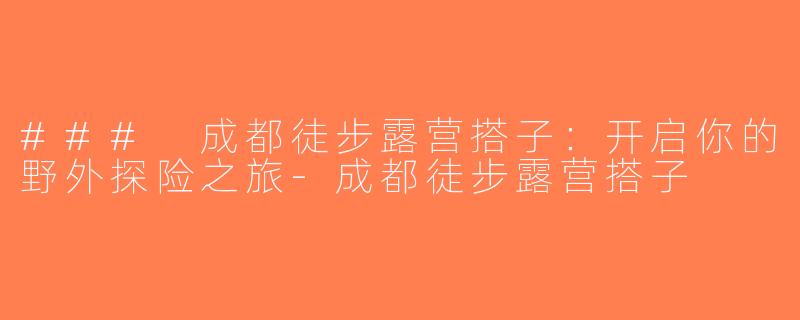 ### 成都徒步露营搭子：开启你的野外探险之旅-成都徒步露营搭子
