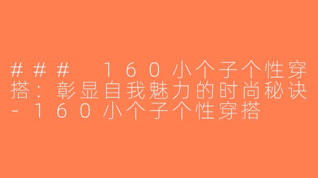 ### 160小个子个性穿搭：彰显自我魅力的时尚秘诀-160小个子个性穿搭