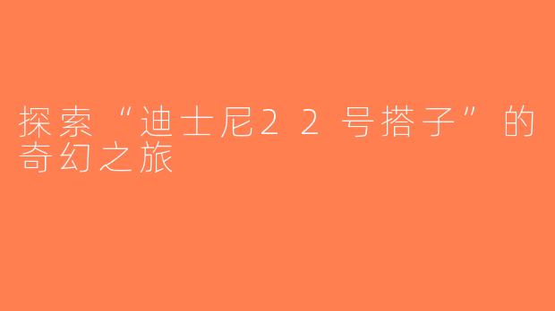 探索“迪士尼22号搭子”的奇幻之旅