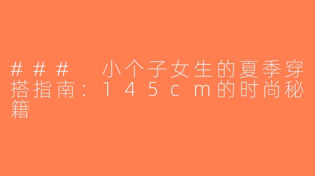 ### 小个子女生的夏季穿搭指南：145cm的时尚秘籍