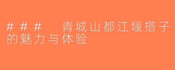 ### 青城山都江堰搭子的魅力与体验