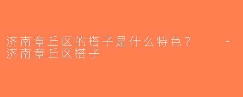 济南章丘区的搭子是什么特色？  -济南章丘区搭子