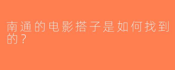 南通的电影搭子是如何找到的？