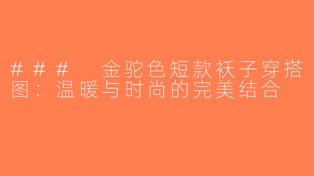 ### 金驼色短款袄子穿搭图：温暖与时尚的完美结合