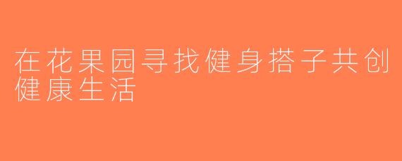 在花果园寻找健身搭子共创健康生活