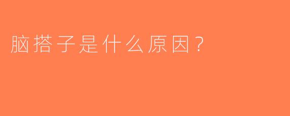 脑搭子是什么原因？
