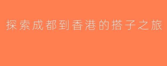 探索成都到香港的搭子之旅