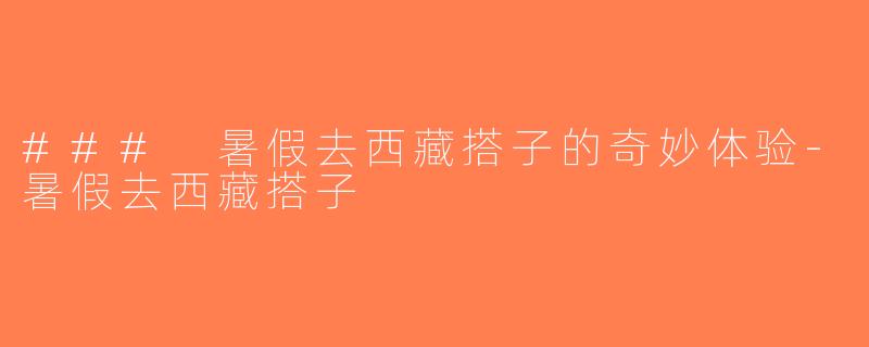 ### 暑假去西藏搭子的奇妙体验-暑假去西藏搭子