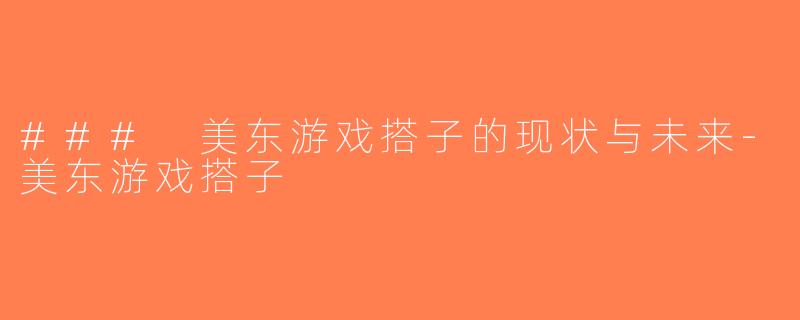 ### 美东游戏搭子的现状与未来-美东游戏搭子