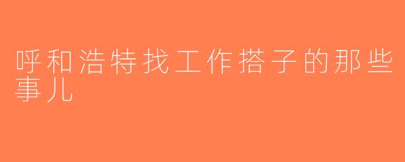 呼和浩特找工作搭子的那些事儿