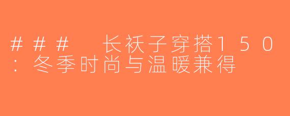 ### 长袄子穿搭150：冬季时尚与温暖兼得