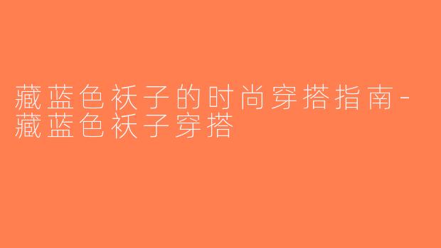 藏蓝色袄子的时尚穿搭指南-藏蓝色袄子穿搭