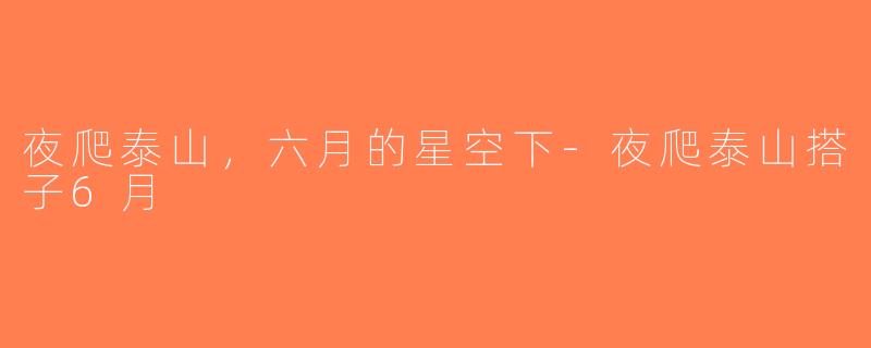 夜爬泰山，六月的星空下-夜爬泰山搭子6月