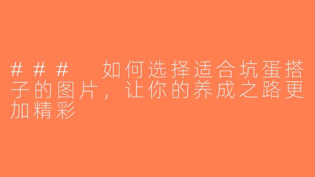 ### 如何选择适合坑蛋搭子的图片，让你的养成之路更加精彩