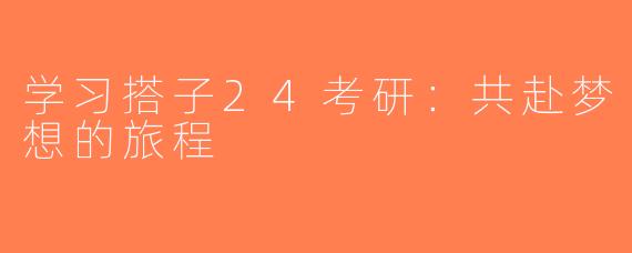 学习搭子24考研：共赴梦想的旅程