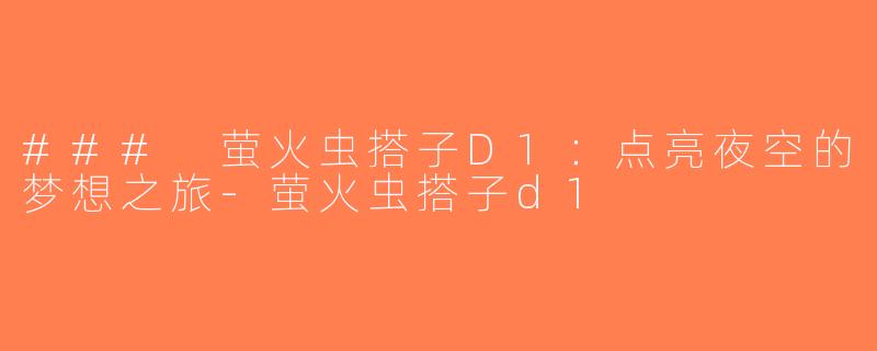 ### 萤火虫搭子D1：点亮夜空的梦想之旅-萤火虫搭子d1