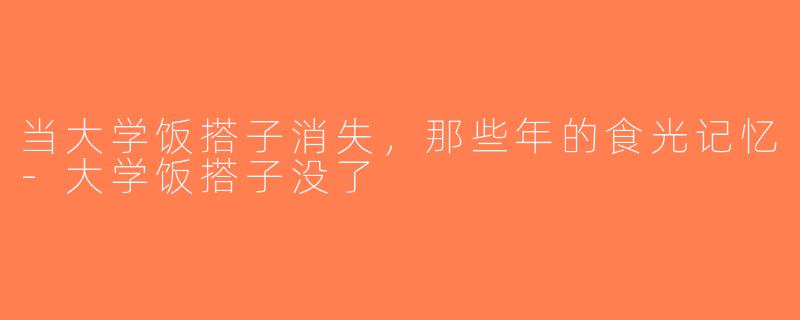 当大学饭搭子消失，那些年的食光记忆-大学饭搭子没了