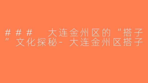### 大连金州区的“搭子”文化探秘-大连金州区搭子