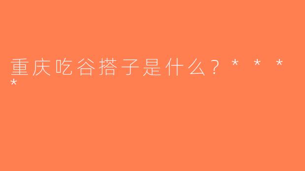 重庆吃谷搭子是什么？****