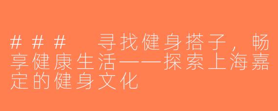 ### 寻找健身搭子，畅享健康生活——探索上海嘉定的健身文化