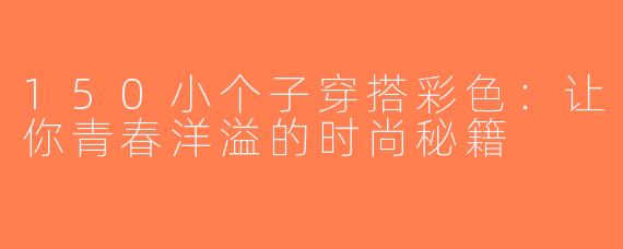 150小个子穿搭彩色：让你青春洋溢的时尚秘籍