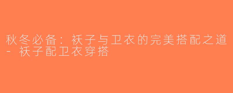 秋冬必备：袄子与卫衣的完美搭配之道-袄子配卫衣穿搭