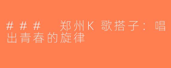 ### 郑州K歌搭子：唱出青春的旋律