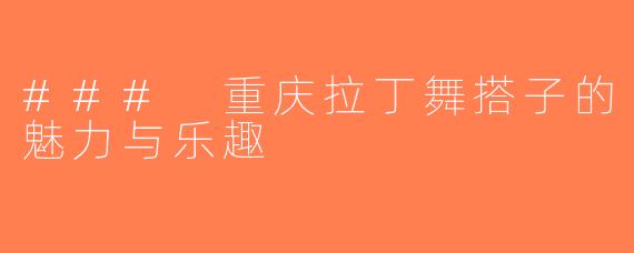 ### 重庆拉丁舞搭子的魅力与乐趣