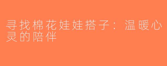 寻找棉花娃娃搭子：温暖心灵的陪伴