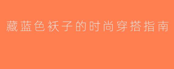 藏蓝色袄子的时尚穿搭指南
