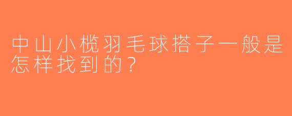 中山小榄羽毛球搭子一般是怎样找到的？