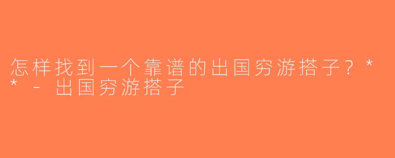 怎样找到一个靠谱的出国穷游搭子？**-出国穷游搭子