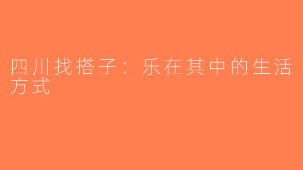 四川找搭子：乐在其中的生活方式