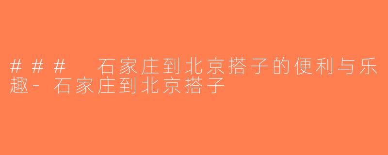 ### 石家庄到北京搭子的便利与乐趣-石家庄到北京搭子