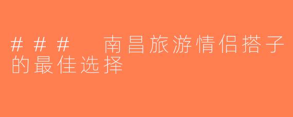 ### 南昌旅游情侣搭子的最佳选择