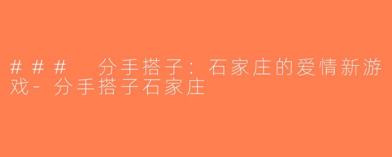 ### 分手搭子：石家庄的爱情新游戏-分手搭子石家庄